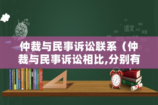 仲裁與民事訴訟聯(lián)系（仲裁與民事訴訟相比,分別有哪些突出優(yōu)勢?）