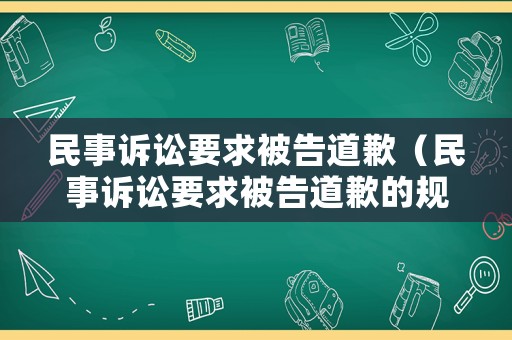 民事訴訟要求被告道歉（民事訴訟要求被告道歉的規(guī)定）