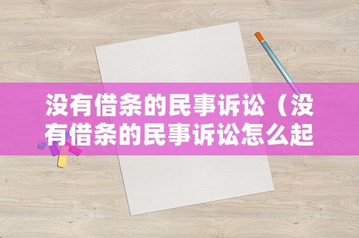 沒(méi)有借條的民事訴訟（沒(méi)有借條的民事訴訟怎么起訴）