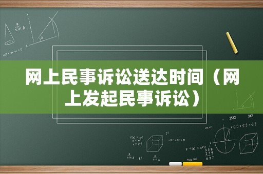 網(wǎng)上民事訴訟送達(dá)時(shí)間（網(wǎng)上發(fā)起民事訴訟）