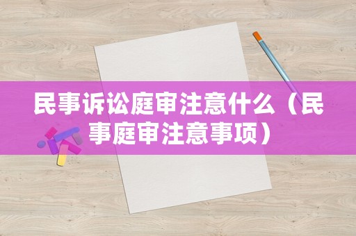 民事訴訟庭審注意什么（民事庭審注意事項）