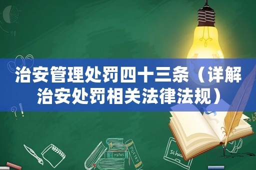 治安管理處罰四十三條（詳解治安處罰相關(guān)法律法規(guī)）