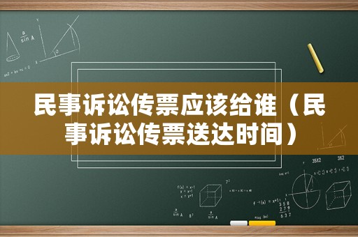民事訴訟傳票應(yīng)該給誰（民事訴訟傳票送達(dá)時(shí)間）