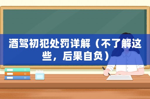 酒駕初犯處罰詳解（不了解這些，后果自負）