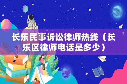 長樂民事訴訟律師熱線（長樂區(qū)律師電話是多少）
