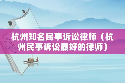 杭州知名民事訴訟律師（杭州民事訴訟最好的律師）