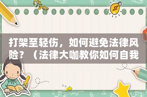 打架至輕傷，如何避免法律風(fēng)險(xiǎn)？（法律大咖教你如何自我保護(hù)）