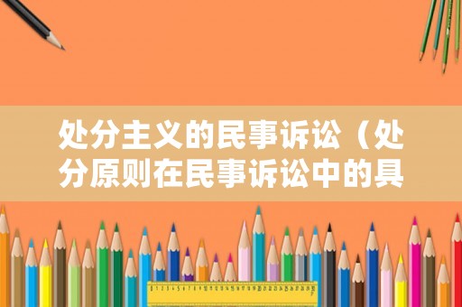 處分主義的民事訴訟（處分原則在民事訴訟中的具體體現(xiàn)）