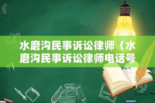 水磨溝民事訴訟律師（水磨溝民事訴訟律師電話號碼）