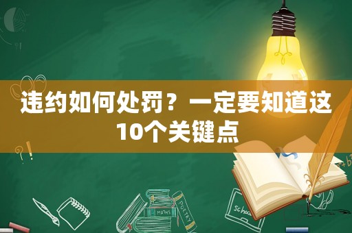 違約如何處罰？一定要知道這10個(gè)關(guān)鍵點(diǎn)