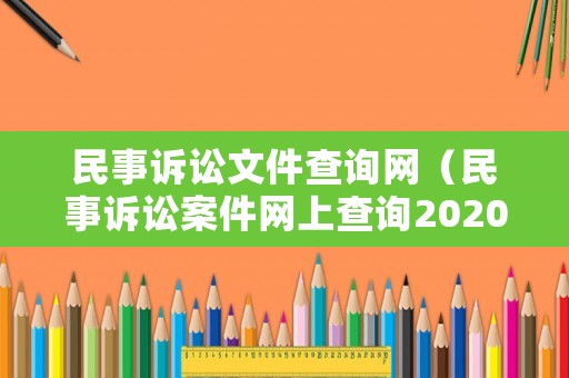 民事訴訟文件查詢網(wǎng)（民事訴訟案件網(wǎng)上查詢2020）