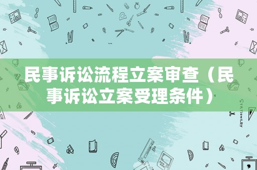 民事訴訟流程立案審查（民事訴訟立案受理條件）