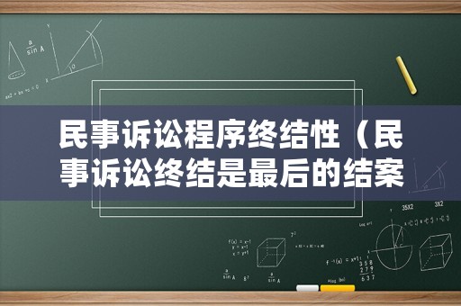 民事訴訟程序終結(jié)性（民事訴訟終結(jié)是最后的結(jié)案嗎結(jié)嗎）