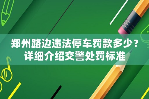 鄭州路邊違法停車罰款多少？詳細(xì)介紹交警處罰標(biāo)準(zhǔn)