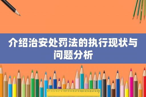 介紹治安處罰法的執(zhí)行現(xiàn)狀與問題分析