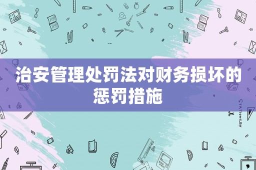 治安管理處罰法對(duì)財(cái)務(wù)損壞的懲罰措施