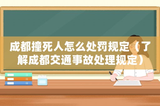 成都撞死人怎么處罰規(guī)定（了解成都交通事故處理規(guī)定）
