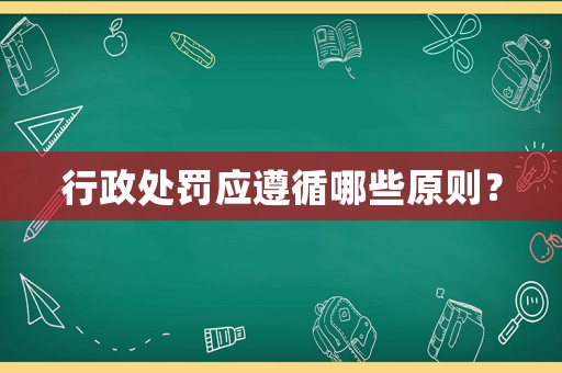 行政處罰應(yīng)遵循哪些原則？