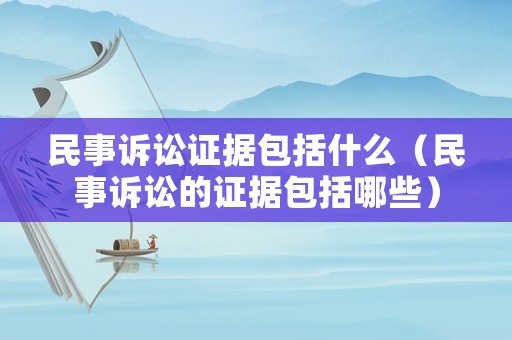 民事訴訟證據(jù)包括什么（民事訴訟的證據(jù)包括哪些）