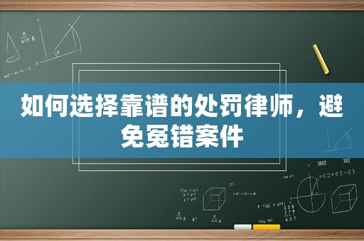 如何選擇靠譜的處罰律師，避免冤錯案件