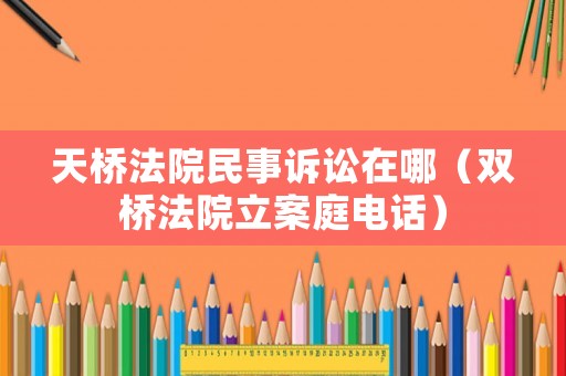 天橋法院民事訴訟在哪（雙橋法院立案庭電話）