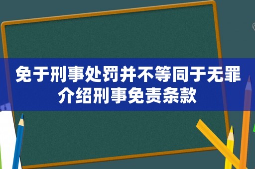 免于刑事處罰并不等同于無(wú)罪介紹刑事免責(zé)條款