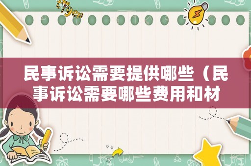民事訴訟需要提供哪些（民事訴訟需要哪些費(fèi)用和材料）