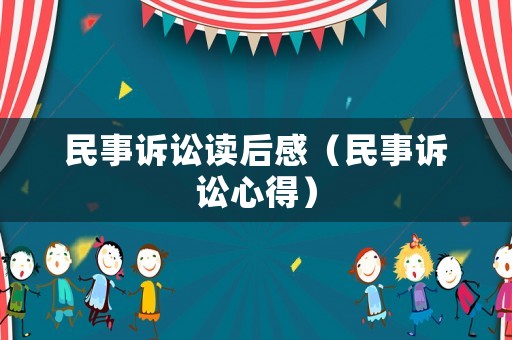 民事訴訟讀后感（民事訴訟心得）
