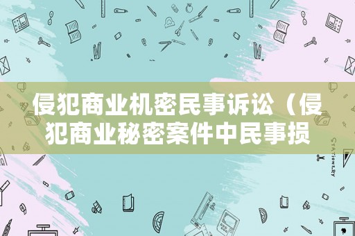 侵犯商業(yè)機(jī)密民事訴訟（侵犯商業(yè)秘密案件中民事?lián)p害賠償標(biāo)準(zhǔn)是）