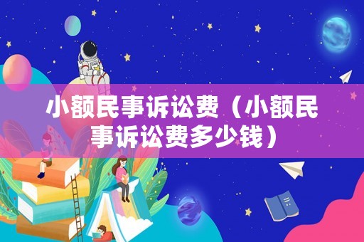 小額民事訴訟費(fèi)（小額民事訴訟費(fèi)多少錢）