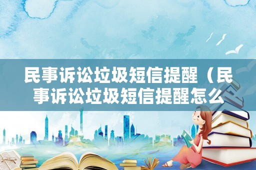 民事訴訟垃圾短信提醒（民事訴訟垃圾短信提醒怎么取消）