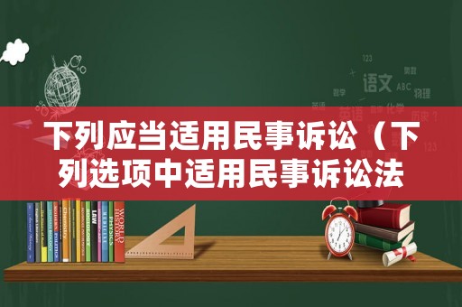 下列應當適用民事訴訟（下列選項中適用民事訴訟法的有）