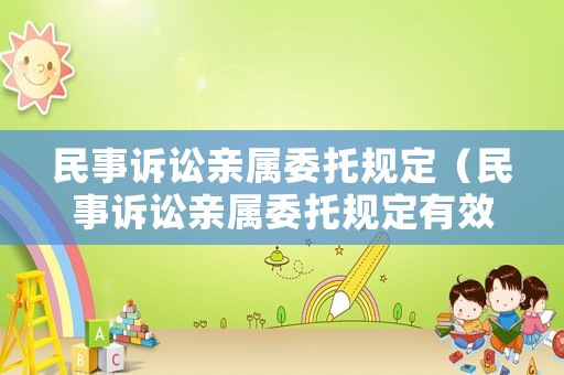 民事訴訟親屬委托規(guī)定（民事訴訟親屬委托規(guī)定有效嗎）