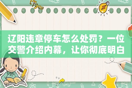 遼陽(yáng)違章停車怎么處罰？一位交警介紹內(nèi)幕，讓你徹底明白