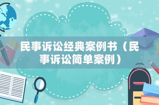 民事訴訟經(jīng)典案例書（民事訴訟簡單案例）