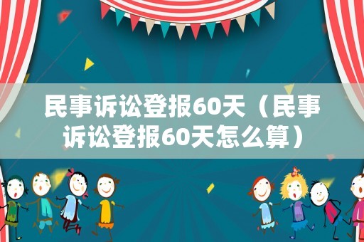民事訴訟登報(bào)60天（民事訴訟登報(bào)60天怎么算）