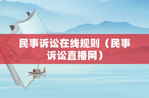 民事訴訟在線規(guī)則（民事訴訟直播網(wǎng)）
