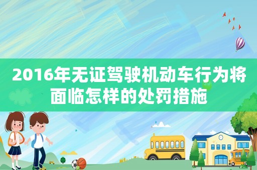 2016年無證駕駛機(jī)動(dòng)車行為將面臨怎樣的處罰措施