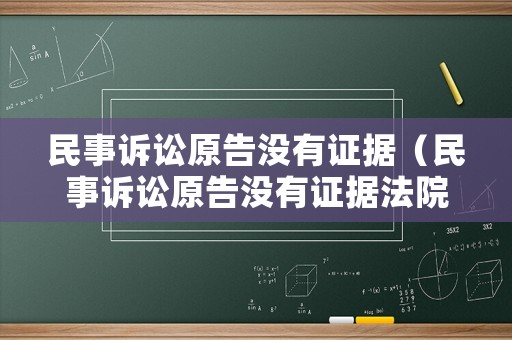民事訴訟原告沒有證據(jù)（民事訴訟原告沒有證據(jù)法院會開庭嗎）