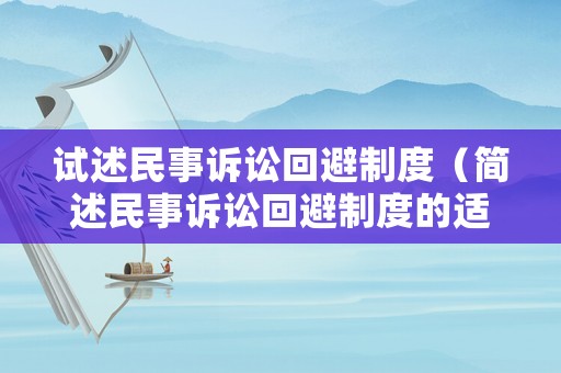 試述民事訴訟回避制度（簡(jiǎn)述民事訴訟回避制度的適用情形）
