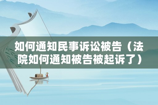 如何通知民事訴訟被告（法院如何通知被告被起訴了）