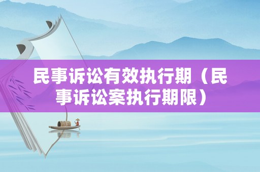 民事訴訟有效執(zhí)行期（民事訴訟案執(zhí)行期限）