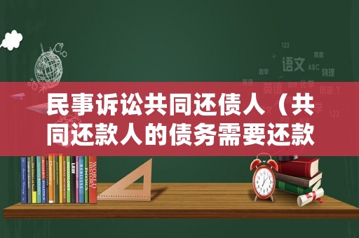民事訴訟共同還債人（共同還款人的債務(wù)需要還款人承擔(dān)嗎）