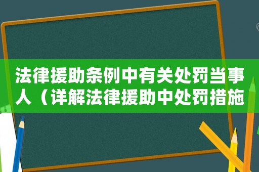 法律援助條例中有關(guān)處罰當(dāng)事人（詳解法律援助中處罰措施的適用與實(shí)施）