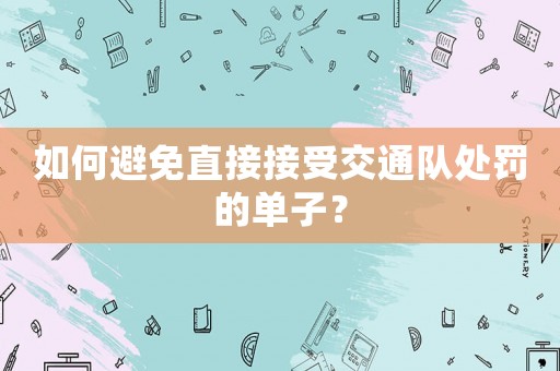 如何避免直接接受交通隊(duì)處罰的單子？