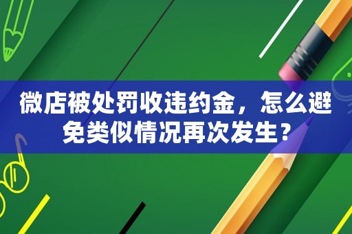 微店被處罰收違約金，怎么避免類似情況再次發(fā)生？