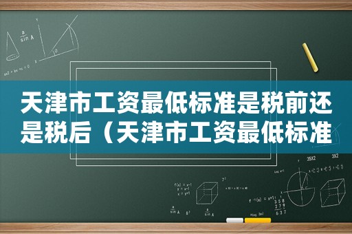 天津市工資最低標(biāo)準(zhǔn)是稅前還是稅后（天津市工資最低標(biāo)準(zhǔn)）