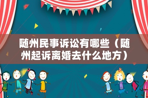 隨州民事訴訟有哪些（隨州起訴離婚去什么地方）