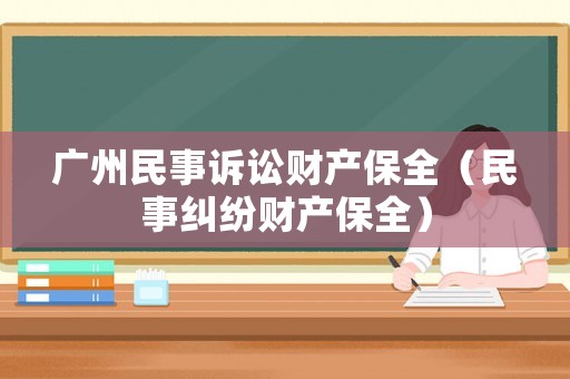 廣州民事訴訟財產(chǎn)保全（民事糾紛財產(chǎn)保全）