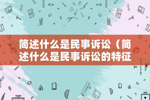 簡述什么是民事訴訟（簡述什么是民事訴訟的特征）